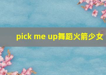 pick me up舞蹈火箭少女